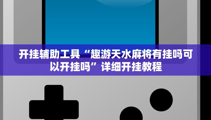开挂辅助工具“趣游天水麻将有挂吗可以开挂吗”详细开挂教程
