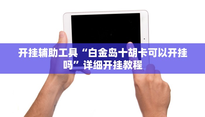 开挂辅助工具“白金岛十胡卡可以开挂吗”详细开挂教程