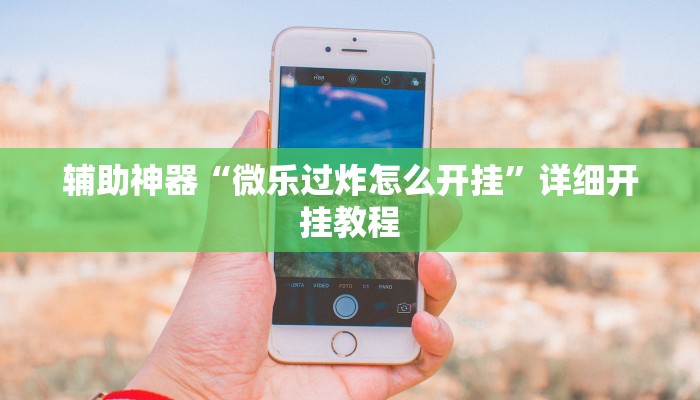 辅助神器“微乐过炸怎么开挂”详细开挂教程