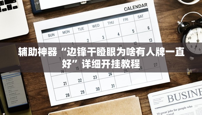 辅助神器“边锋干瞪眼为啥有人牌一直好”详细开挂教程
