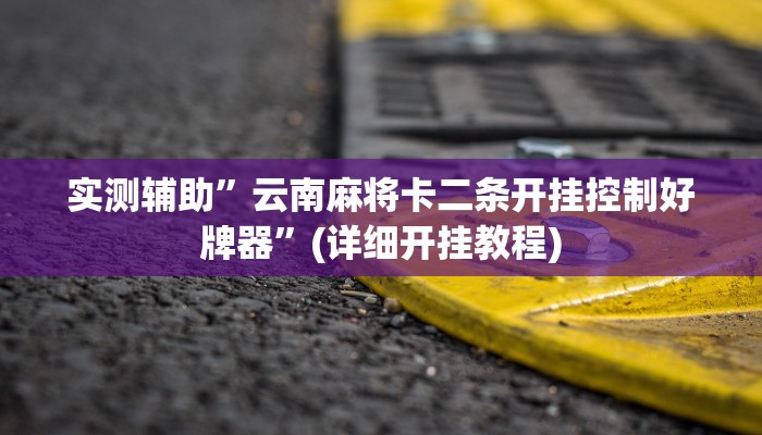 实测辅助”云南麻将卡二条开挂控制好牌器”(详细开挂教程)