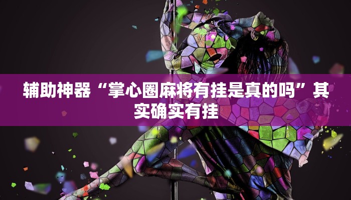 辅助神器“掌心圈麻将有挂是真的吗”其实确实有挂