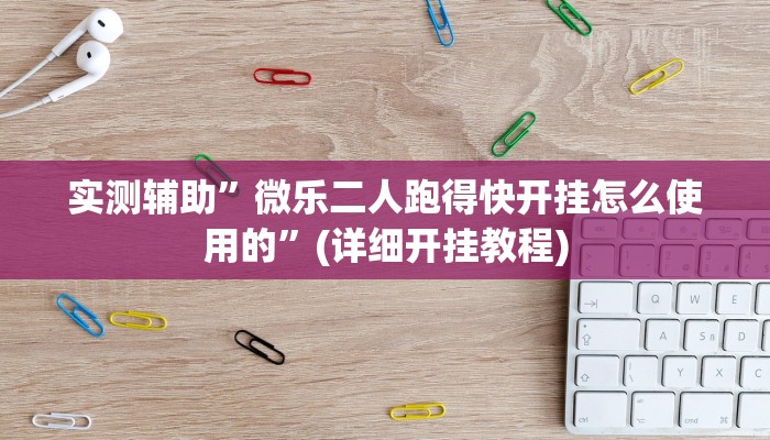 实测辅助”微乐二人跑得快开挂怎么使用的”(详细开挂教程)