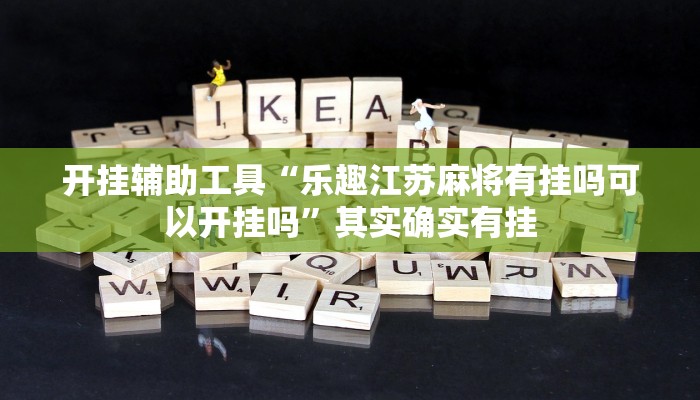 开挂辅助工具“乐趣江苏麻将有挂吗可以开挂吗”其实确实有挂