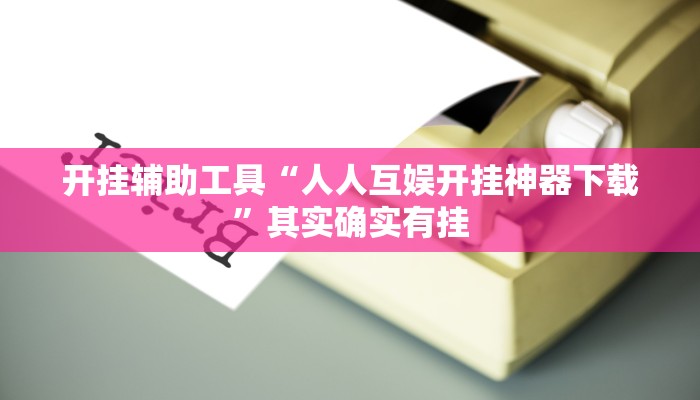 开挂辅助工具“人人互娱开挂神器下载”其实确实有挂
