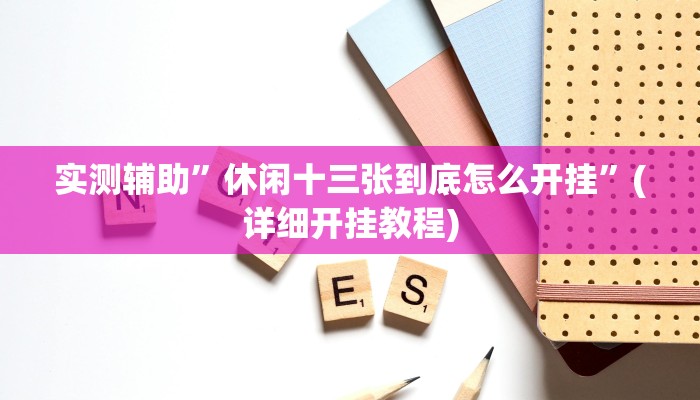 实测辅助”休闲十三张到底怎么开挂”(详细开挂教程)