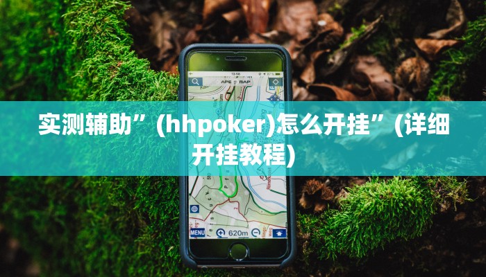 实测辅助”(hhpoker)怎么开挂”(详细开挂教程)