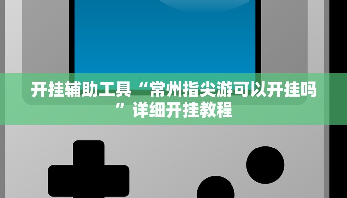 开挂辅助工具“常州指尖游可以开挂吗”详细开挂教程