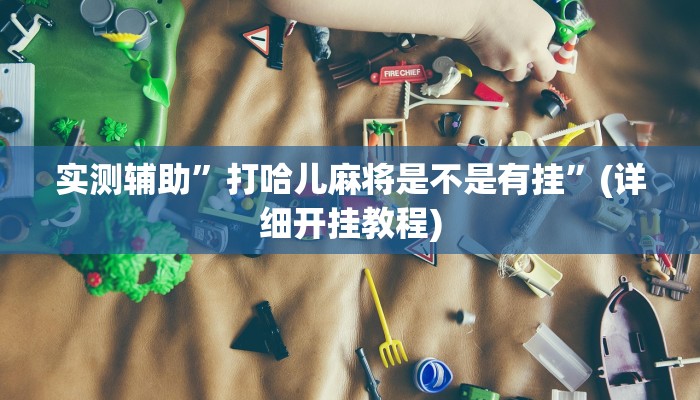 实测辅助”打哈儿麻将是不是有挂”(详细开挂教程)