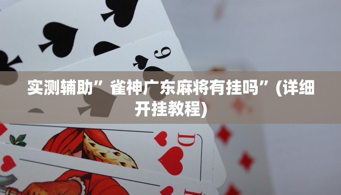 实测辅助”雀神广东麻将有挂吗”(详细开挂教程)