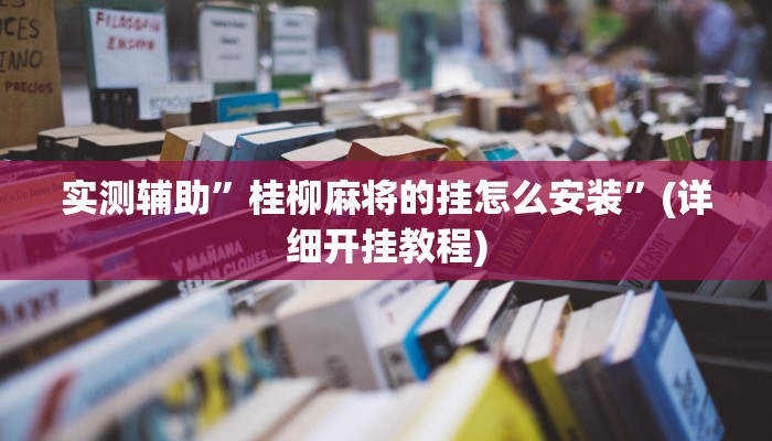实测辅助”桂柳麻将的挂怎么安装”(详细开挂教程)