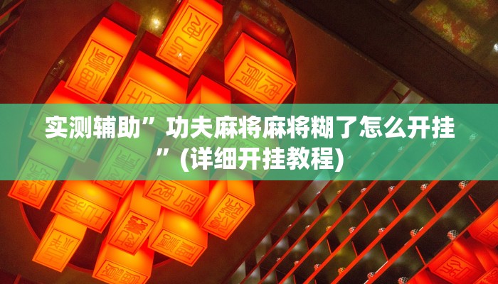 实测辅助”功夫麻将麻将糊了怎么开挂”(详细开挂教程)