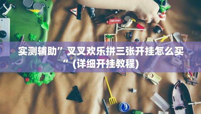 实测辅助”叉叉欢乐拼三张开挂怎么买”(详细开挂教程)