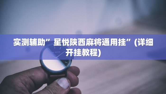 实测辅助”星悦陕西麻将通用挂”(详细开挂教程)