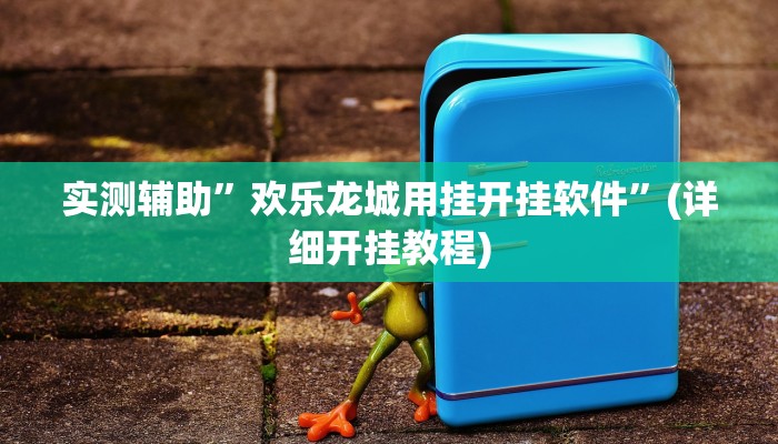 实测辅助”欢乐龙城用挂开挂软件”(详细开挂教程)