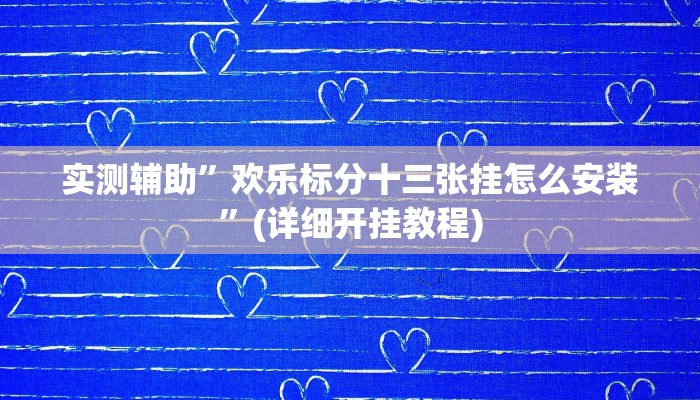 实测辅助”欢乐标分十三张挂怎么安装”(详细开挂教程)