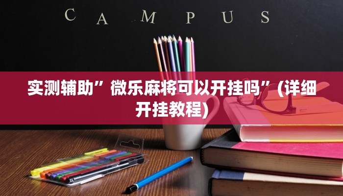 实测辅助”微乐麻将可以开挂吗”(详细开挂教程)