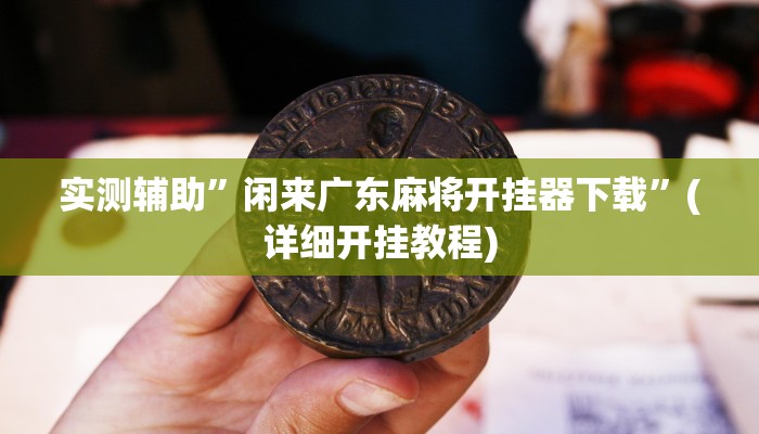 实测辅助”闲来广东麻将开挂器下载”(详细开挂教程)