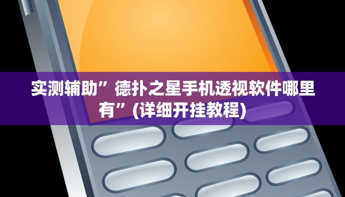 实测辅助”德扑之星手机透视软件哪里有”(详细开挂教程)