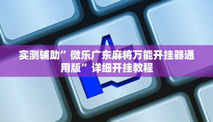 实测辅助”微乐广东麻将万能开挂器通用版”详细开挂教程