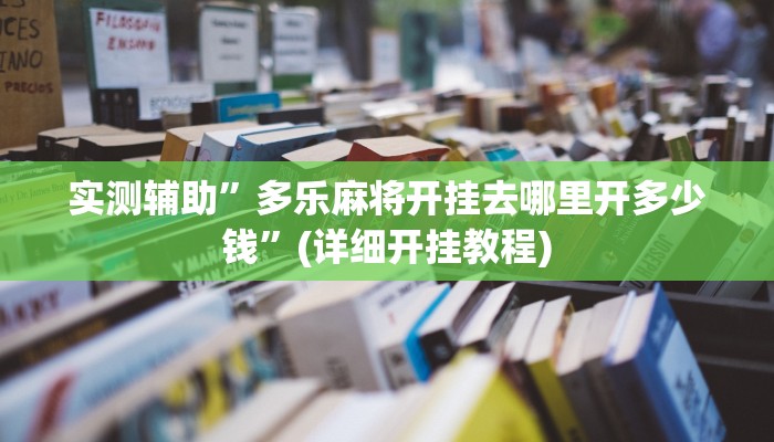 实测辅助”多乐麻将开挂去哪里开多少钱”(详细开挂教程)