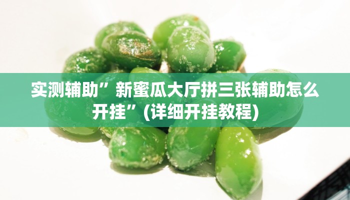 实测辅助”新蜜瓜大厅拼三张辅助怎么开挂”(详细开挂教程)