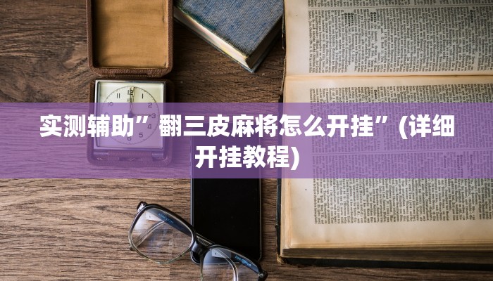 实测辅助”翻三皮麻将怎么开挂”(详细开挂教程)