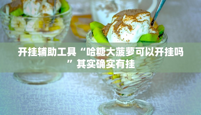 开挂辅助工具“哈糖大菠萝可以开挂吗”其实确实有挂