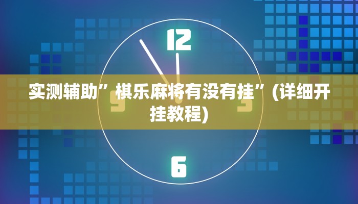 实测辅助”棋乐麻将有没有挂”(详细开挂教程)