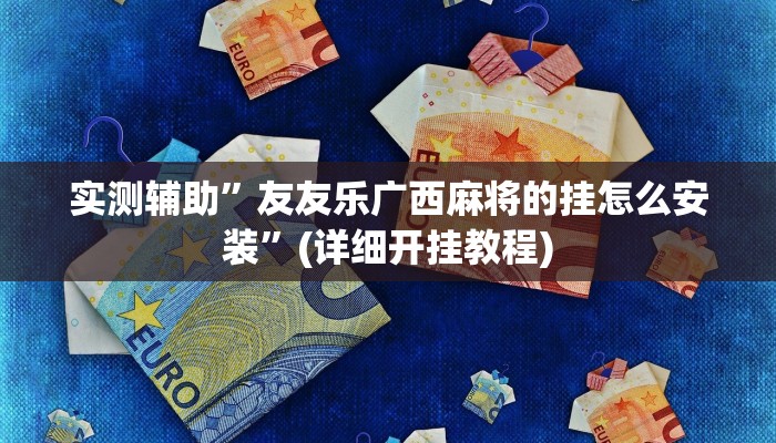 实测辅助”友友乐广西麻将的挂怎么安装”(详细开挂教程)