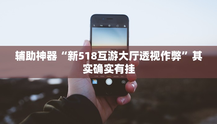 辅助神器“新518互游大厅透视作弊”其实确实有挂