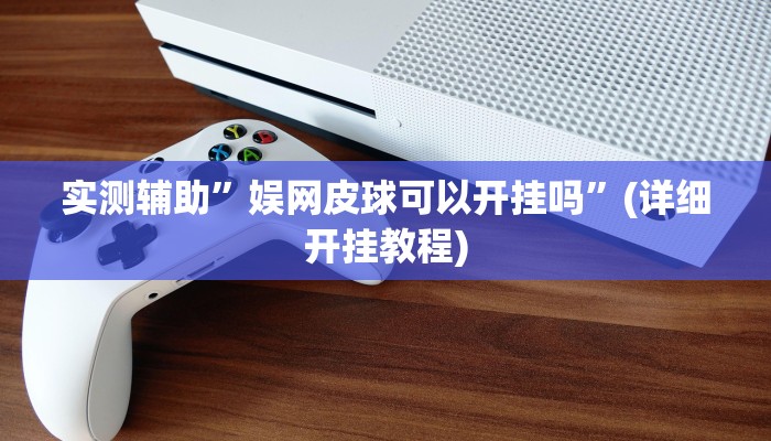 实测辅助”娱网皮球可以开挂吗”(详细开挂教程)