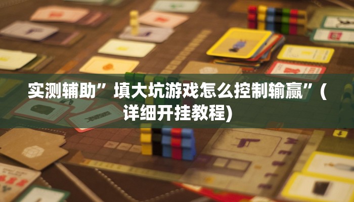 实测辅助”填大坑游戏怎么控制输赢”(详细开挂教程)