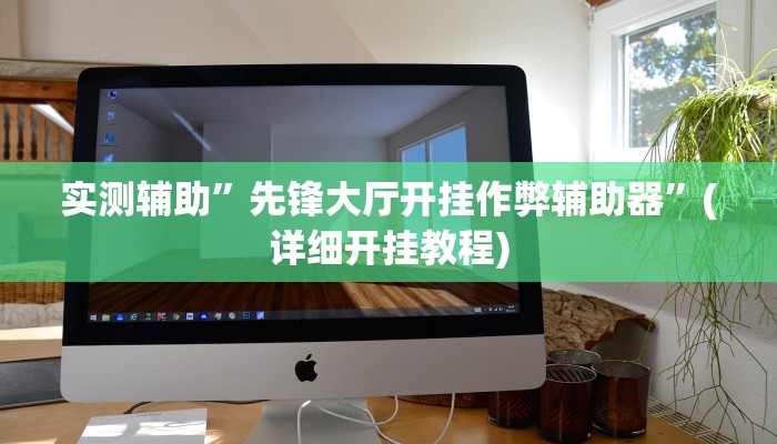 实测辅助”先锋大厅开挂作弊辅助器”(详细开挂教程)