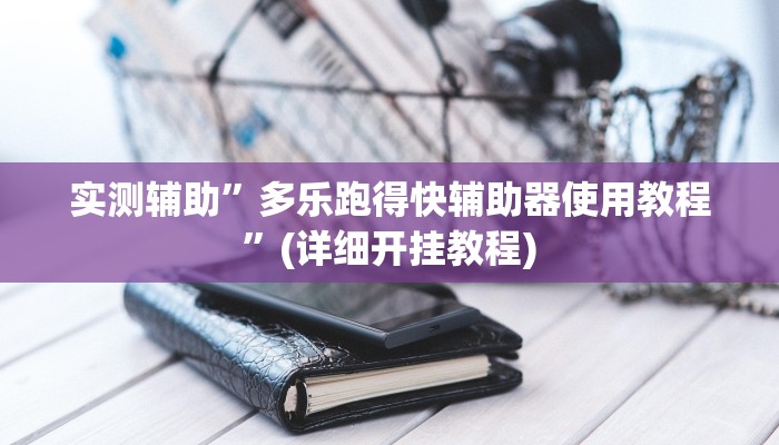 实测辅助”多乐跑得快辅助器使用教程	”(详细开挂教程)
