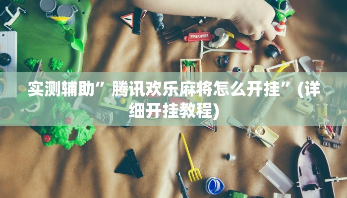 实测辅助”腾讯欢乐麻将怎么开挂”(详细开挂教程)