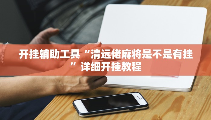 开挂辅助工具“清远佬麻将是不是有挂”详细开挂教程