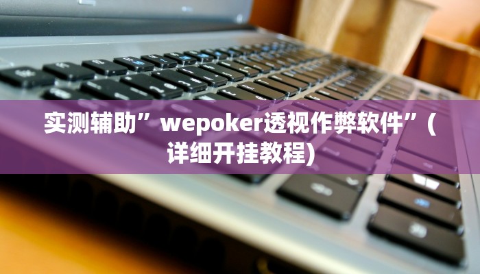 实测辅助”wepoker透视作弊软件”(详细开挂教程)