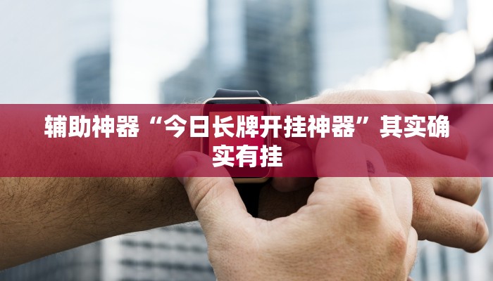 辅助神器“今日长牌开挂神器”其实确实有挂