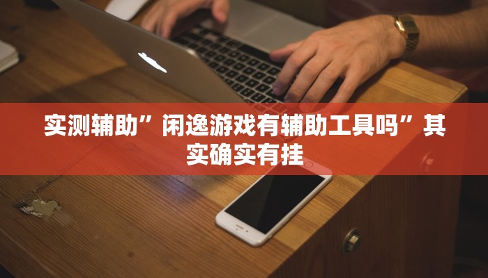 实测辅助”闲逸游戏有辅助工具吗”其实确实有挂