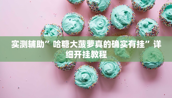 实测辅助”哈糖大菠萝真的确实有挂”详细开挂教程