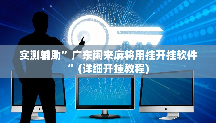 实测辅助”广东闲来麻将用挂开挂软件”(详细开挂教程)