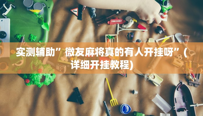 实测辅助”微友麻将真的有人开挂呀”(详细开挂教程)