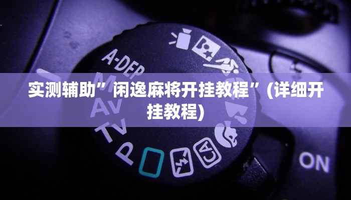 实测辅助”闲逸麻将开挂教程”(详细开挂教程)