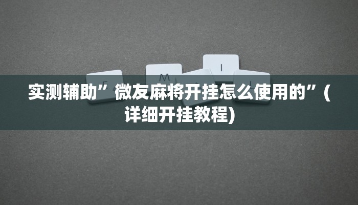 实测辅助”微友麻将开挂怎么使用的”(详细开挂教程)