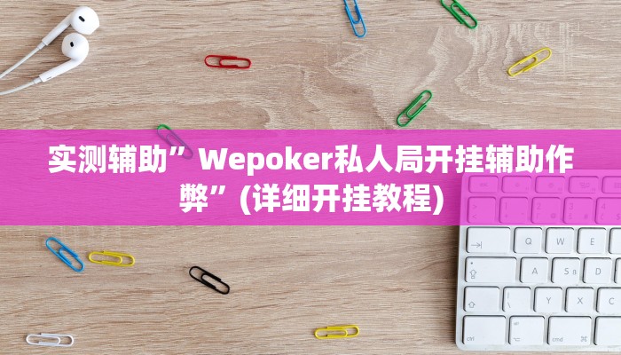 实测辅助”Wepoker私人局开挂辅助作弊”(详细开挂教程)