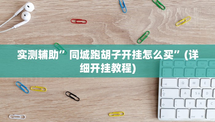 实测辅助”同城跑胡子开挂怎么买”(详细开挂教程)