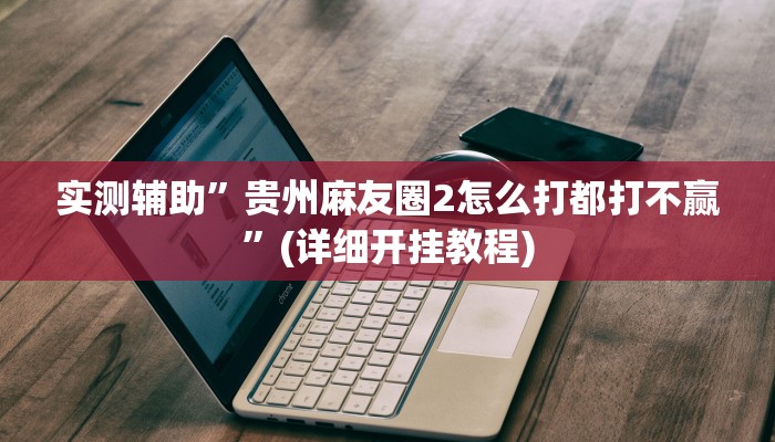 实测辅助”贵州麻友圈2怎么打都打不赢”(详细开挂教程)