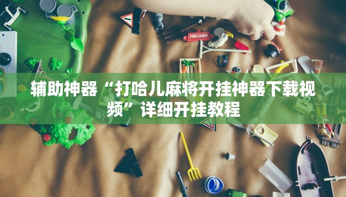 辅助神器“打哈儿麻将开挂神器下载视频”详细开挂教程