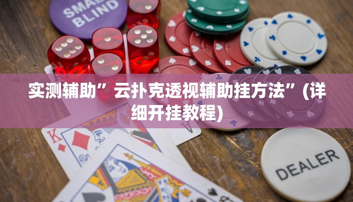 实测辅助”云扑克透视辅助挂方法”(详细开挂教程)